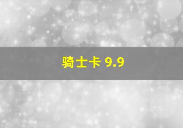 骑士卡 9.9